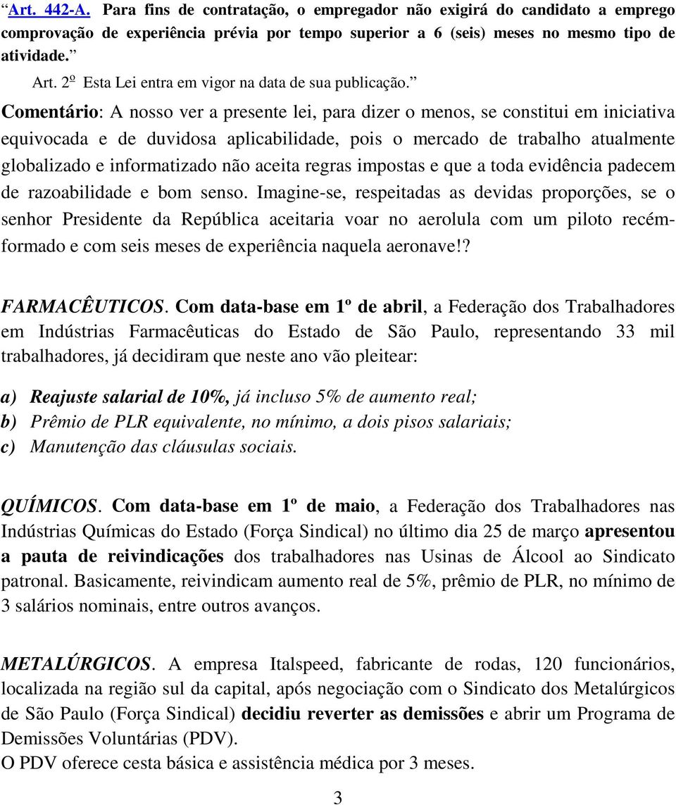 Comentário: A nosso ver a presente lei, para dizer o menos, se constitui em iniciativa equivocada e de duvidosa aplicabilidade, pois o mercado de trabalho atualmente globalizado e informatizado não