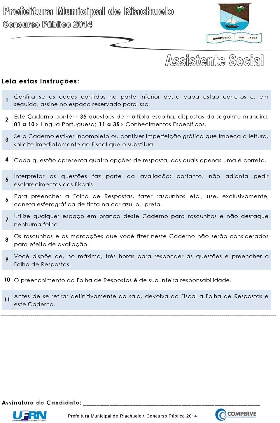 Se o Caderno estiver incompleto ou contiver imperfeição gráfica que impeça a leitura, solicite imediatamente ao Fiscal que o substitua.