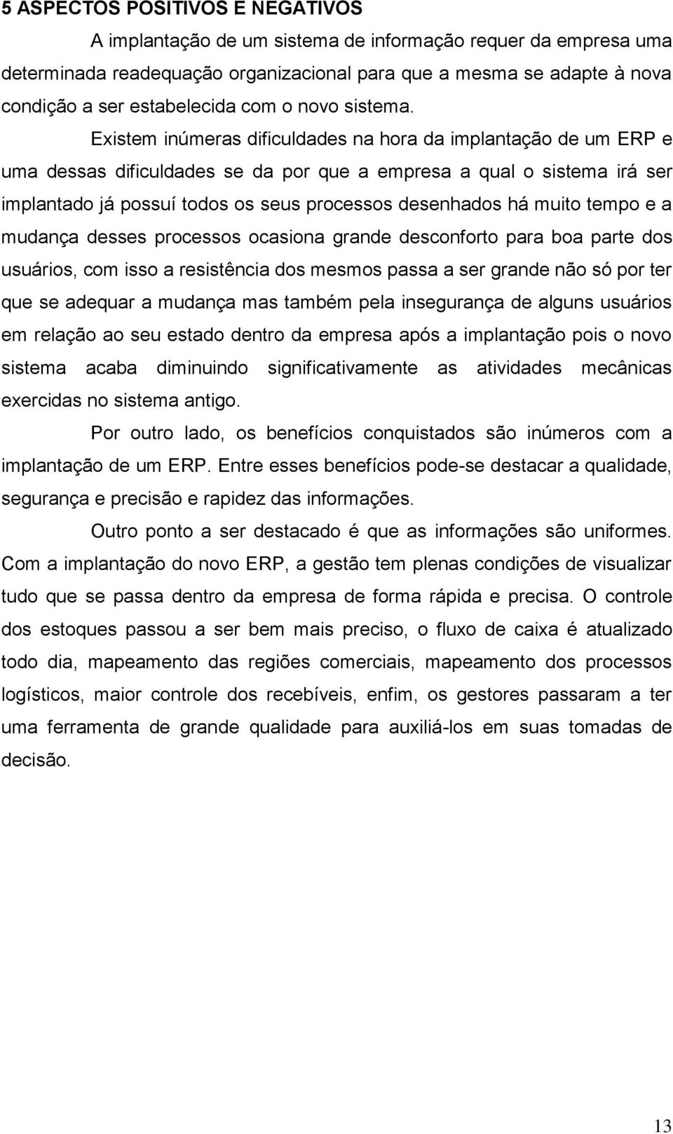 Existem inúmeras dificuldades na hora da implantação de um ERP e uma dessas dificuldades se da por que a empresa a qual o sistema irá ser implantado já possuí todos os seus processos desenhados há