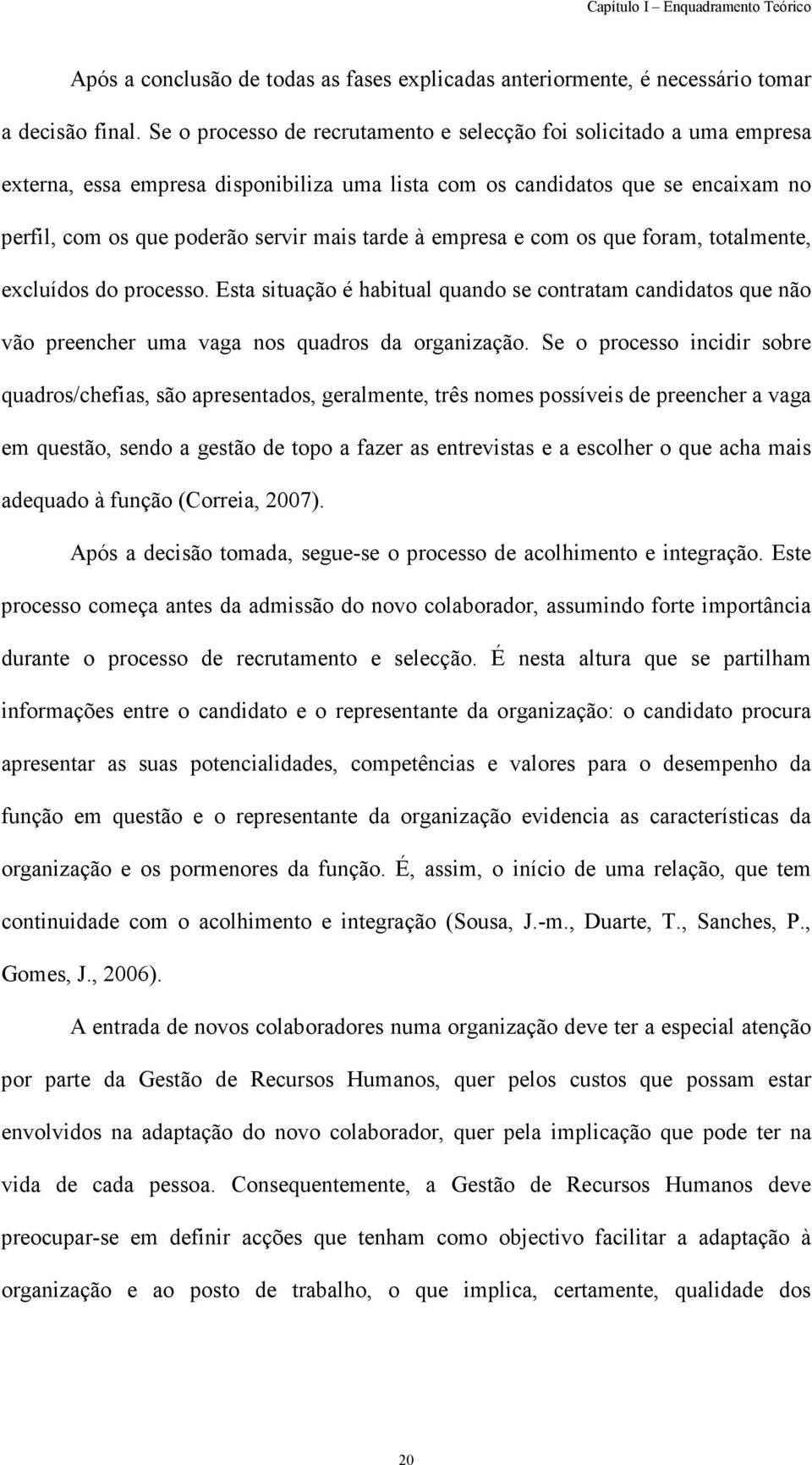 empresa e com os que foram, totalmente, excluídos do processo. Esta situação é habitual quando se contratam candidatos que não vão preencher uma vaga nos quadros da organização.