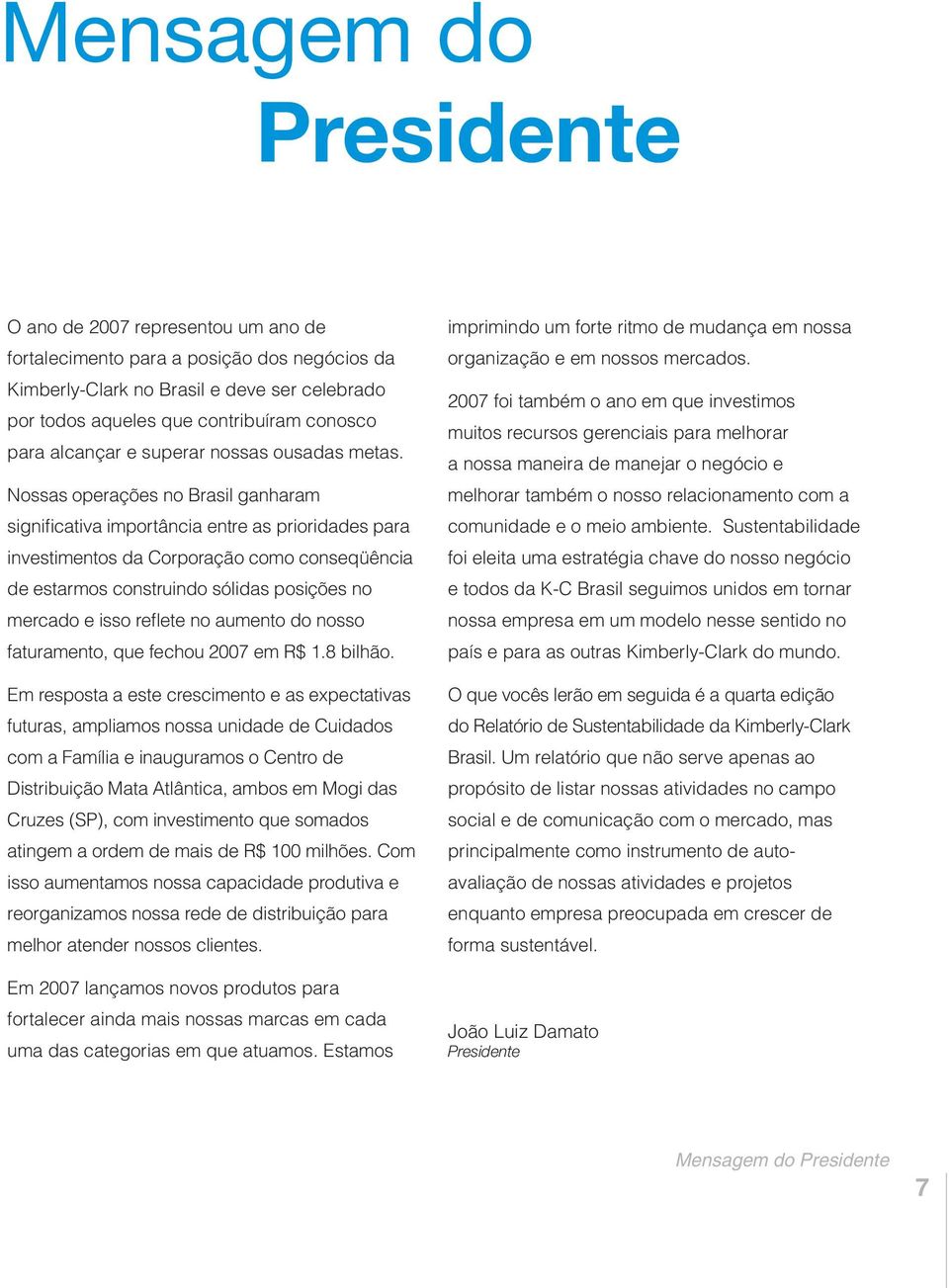 Nossas operações no Brasil ganharam significativa importância entre as prioridades para investimentos da Corporação como conseqüência de estarmos construindo sólidas posições no mercado e isso