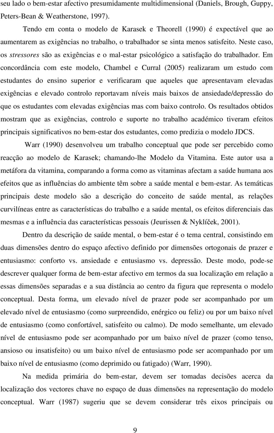 Neste caso, os stressores são as exigências e o mal-estar psicológico a satisfação do trabalhador.