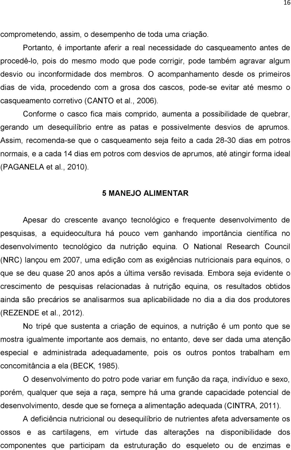 O acompanhamento desde os primeiros dias de vida, procedendo com a grosa dos cascos, pode-se evitar até mesmo o casqueamento corretivo (CANTO et al., 2006).