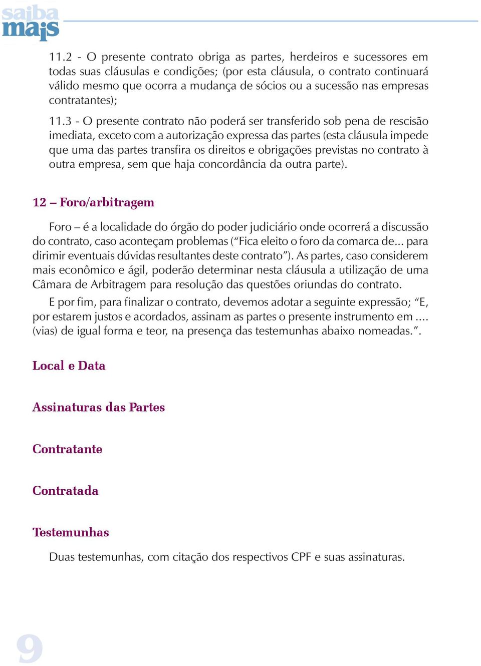 3 - O presente contrato não poderá ser transferido sob pena de rescisão imediata, exceto com a autorização expressa das partes (esta cláusula impede que uma das partes transfira os direitos e