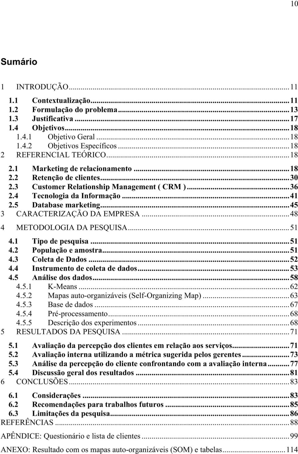 5 Database marketing...45 3 CARACTERIZAÇÃO DA EMPRESA...48 4 METODOLOGIA DA PESQUISA...51 4.1 Tipo de pesquisa...51 4.2 População e amostra...51 4.3 Coleta de Dados...52 4.