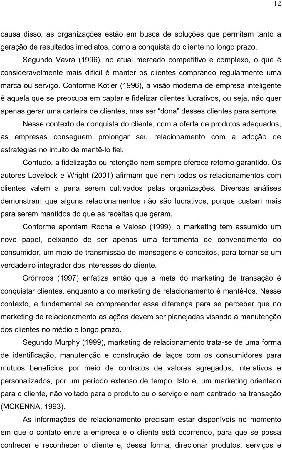 Conforme Kotler (1996), a visão moderna de empresa inteligente é aquela que se preocupa em captar e fidelizar clientes lucrativos, ou seja, não quer apenas gerar uma carteira de clientes, mas ser