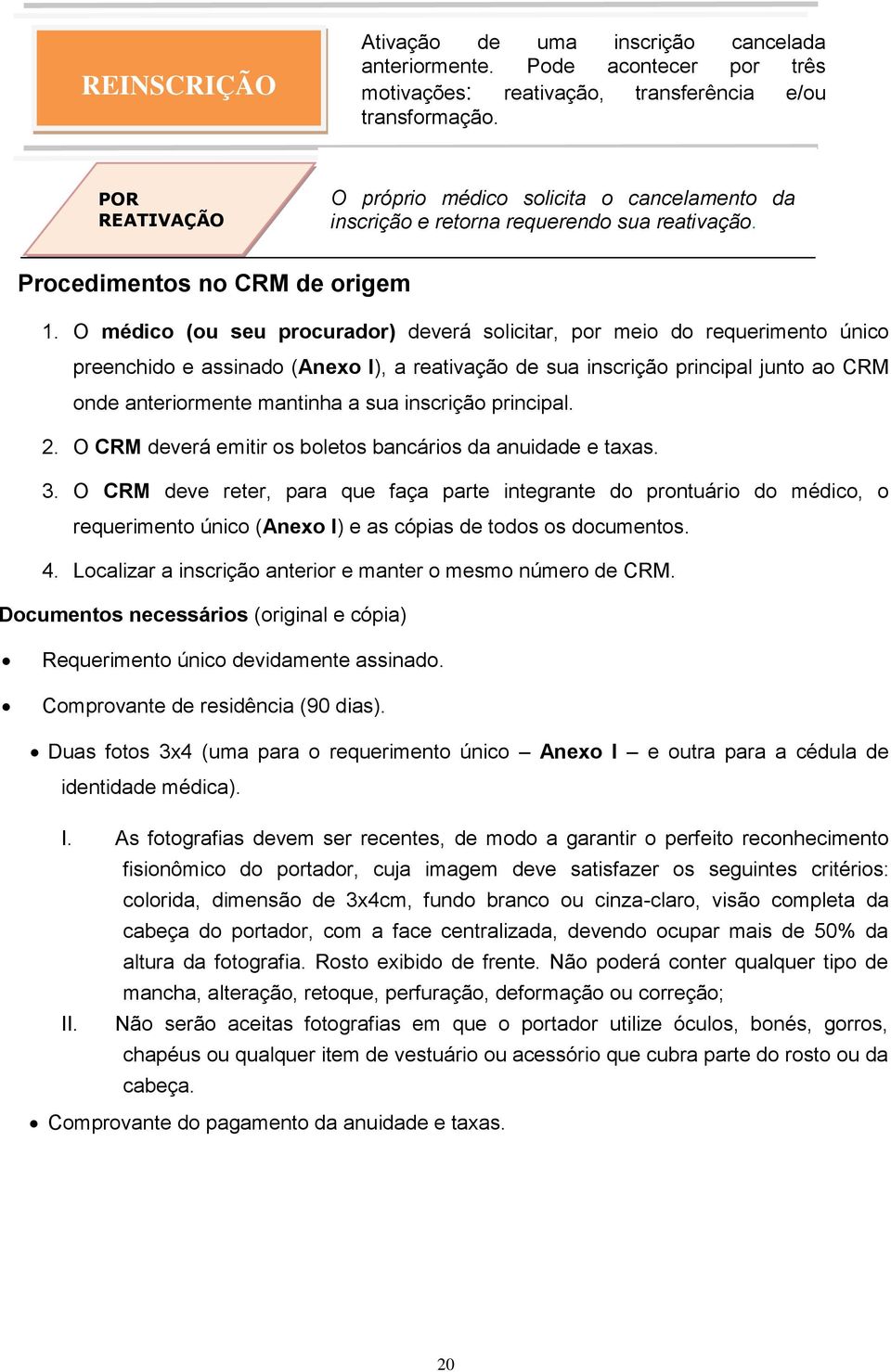 O médico (ou seu procurador) deverá solicitar, por meio do requerimento único preenchido e assinado (Anexo I), a reativação de sua inscrição principal junto ao CRM onde anteriormente mantinha a sua