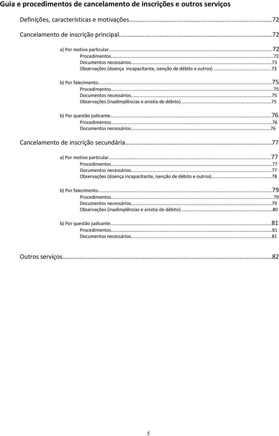 ..75 Observações (inadimplências e anistia de débito)...75 b) Por questão judicante...76 Procedimentos...76 Documentos necessários...76 Cancelamento de inscrição secundária.