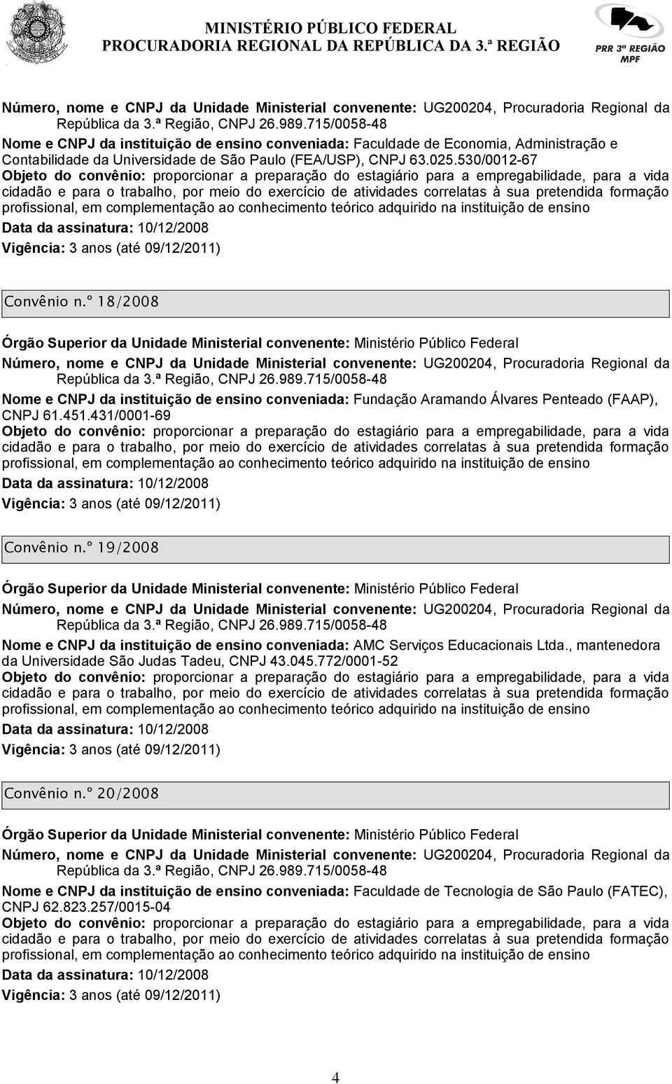 431/0001-69 Convênio n.º 19/2008 Nome e CNPJ da instituição de ensino conveniada: AMC Serviços Educacionais Ltda.