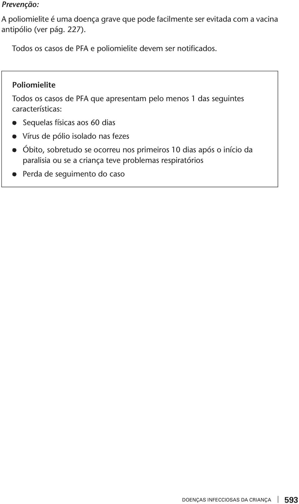 Poliomielie Todos os casos de PFA que apresenam pelo menos 1 das seguines caracerísicas: Sequelas físicas aos 60 dias Vírus