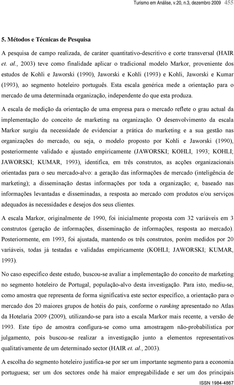 português. Esta escala genérica mede a orientação para o mercado de uma determinada organização, independente do que esta produza.