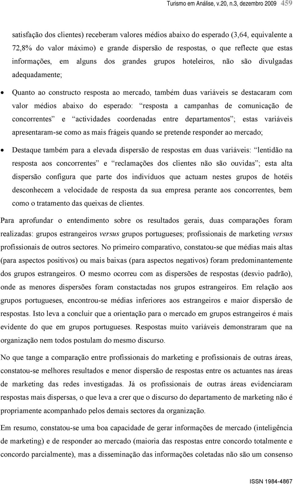 informações, em alguns dos grandes grupos hoteleiros, não são divulgadas adequadamente; Quanto ao constructo resposta ao mercado, também duas variáveis se destacaram com valor médios abaixo do