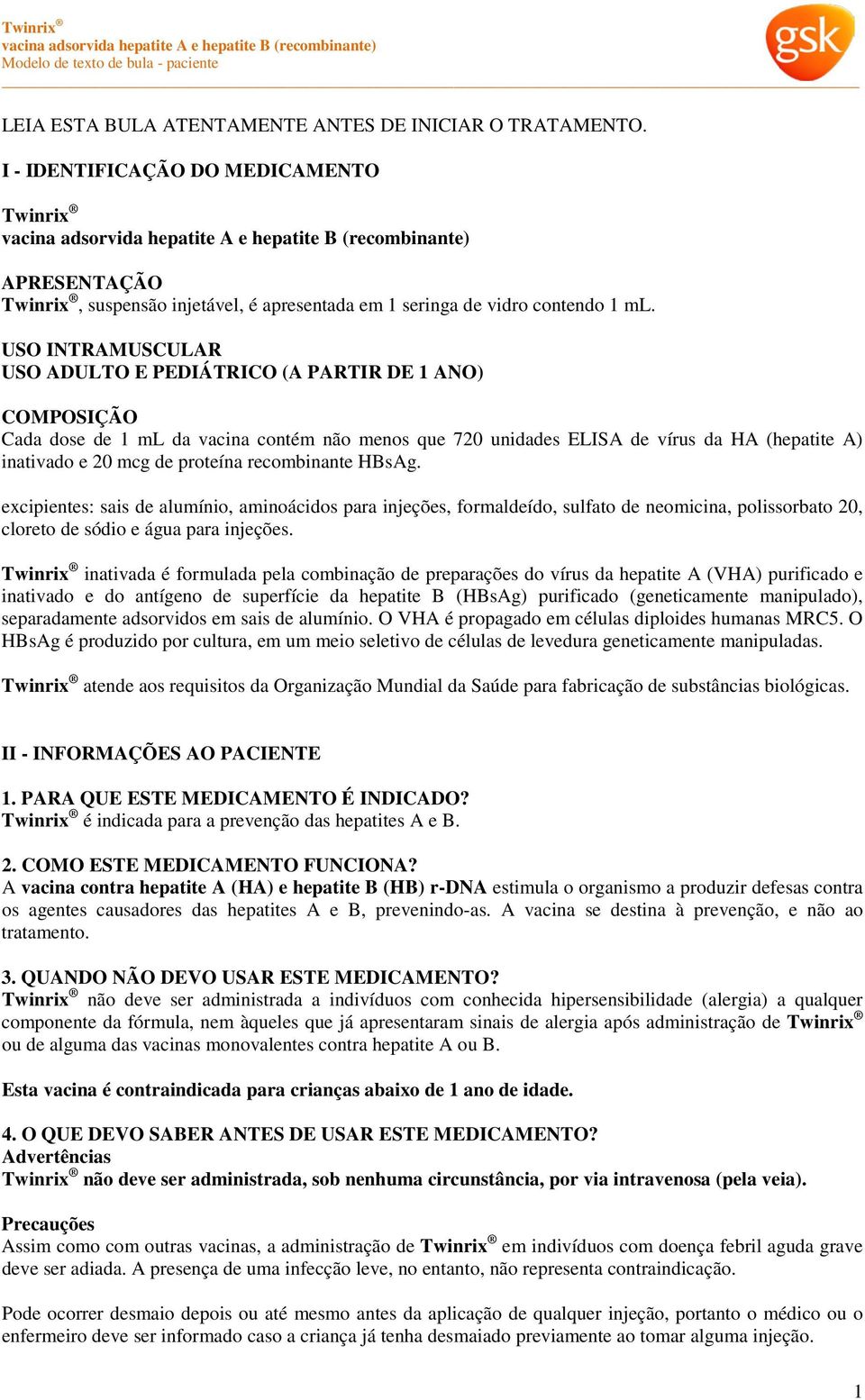 USO INTRAMUSCULAR USO ADULTO E PEDIÁTRICO (A PARTIR DE 1 ANO) COMPOSIÇÃO Cada dose de 1 ml da vacina contém não menos que 720 unidades ELISA de vírus da HA (hepatite A) inativado e 20 mcg de proteína