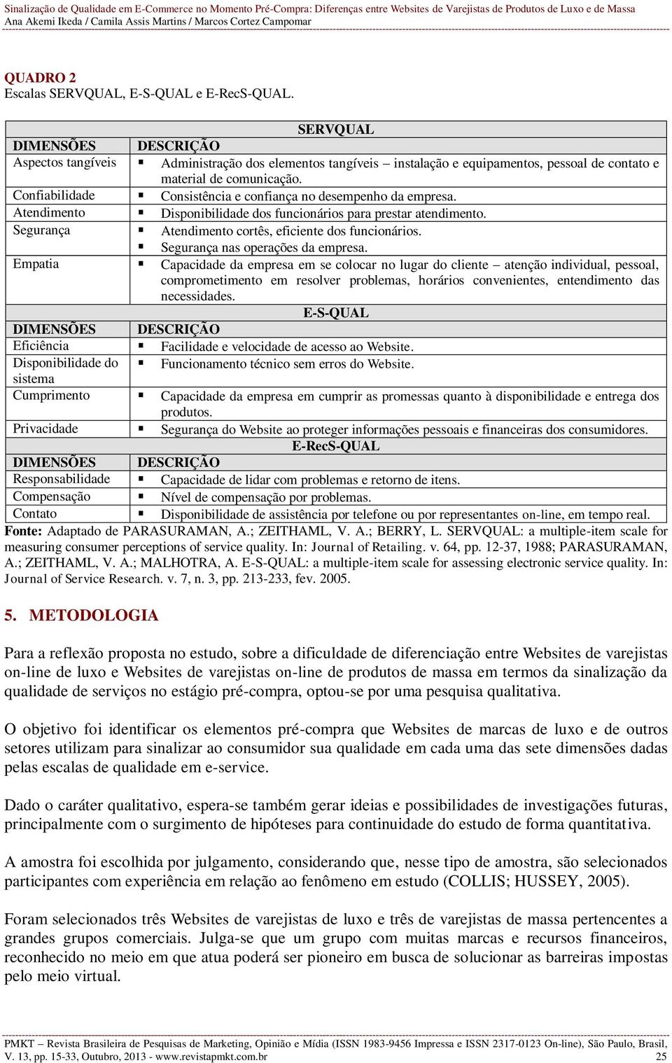 Confiabilidade Consistência e confiança no desempenho da empresa. Atendimento Disponibilidade dos funcionários para prestar atendimento. Segurança Atendimento cortês, eficiente dos funcionários.