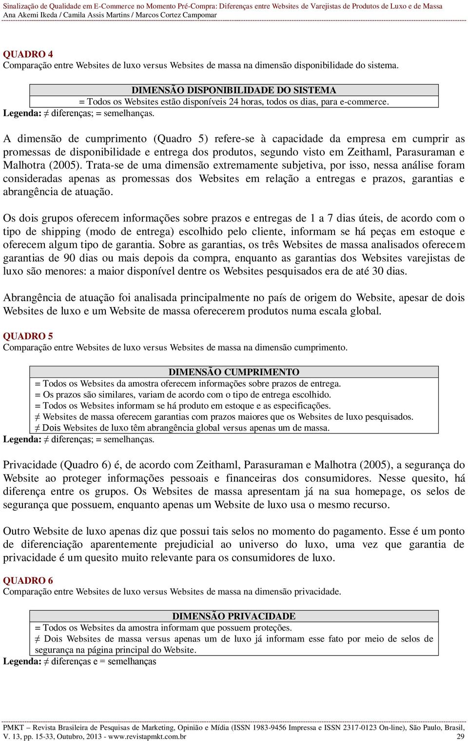 A dimensão de cumprimento (Quadro 5) refere-se à capacidade da empresa em cumprir as promessas de disponibilidade e entrega dos produtos, segundo visto em Zeithaml, Parasuraman e Malhotra (2005).