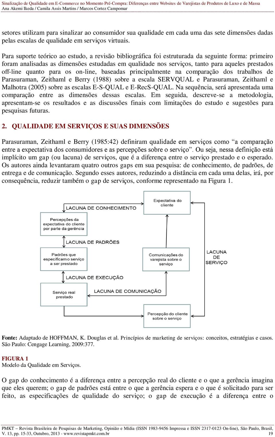 off-line quanto para os on-line, baseadas principalmente na comparação dos trabalhos de Parasuraman, Zeithaml e Berry (1988) sobre a escala SERVQUAL e Parasuraman, Zeithaml e Malhotra (2005) sobre as