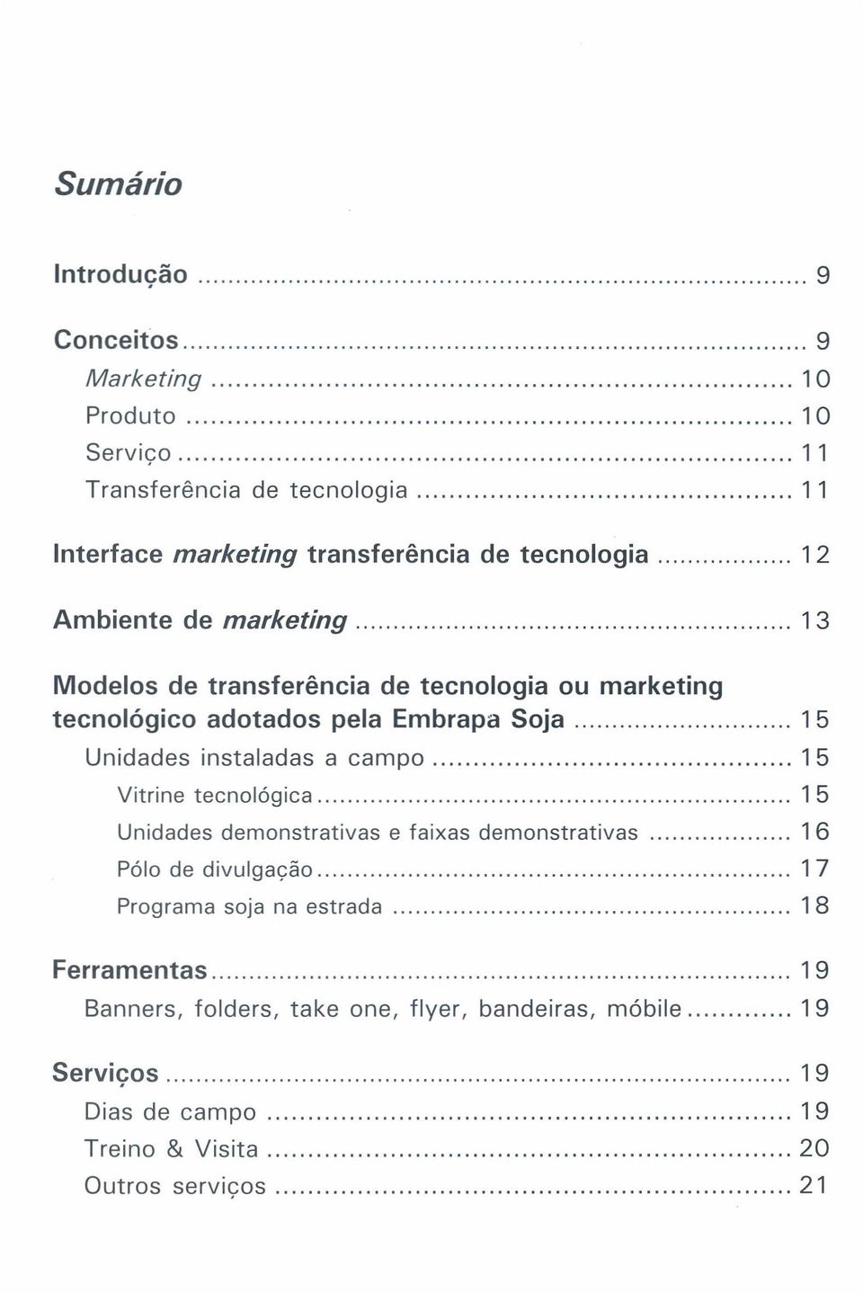 Unidades instaladas a campo 15 Vitrine tecnológica 15 Unidades demonstrativas e faixas demonstrativas 16 Pólo de divulgação 1 7 Programa soja