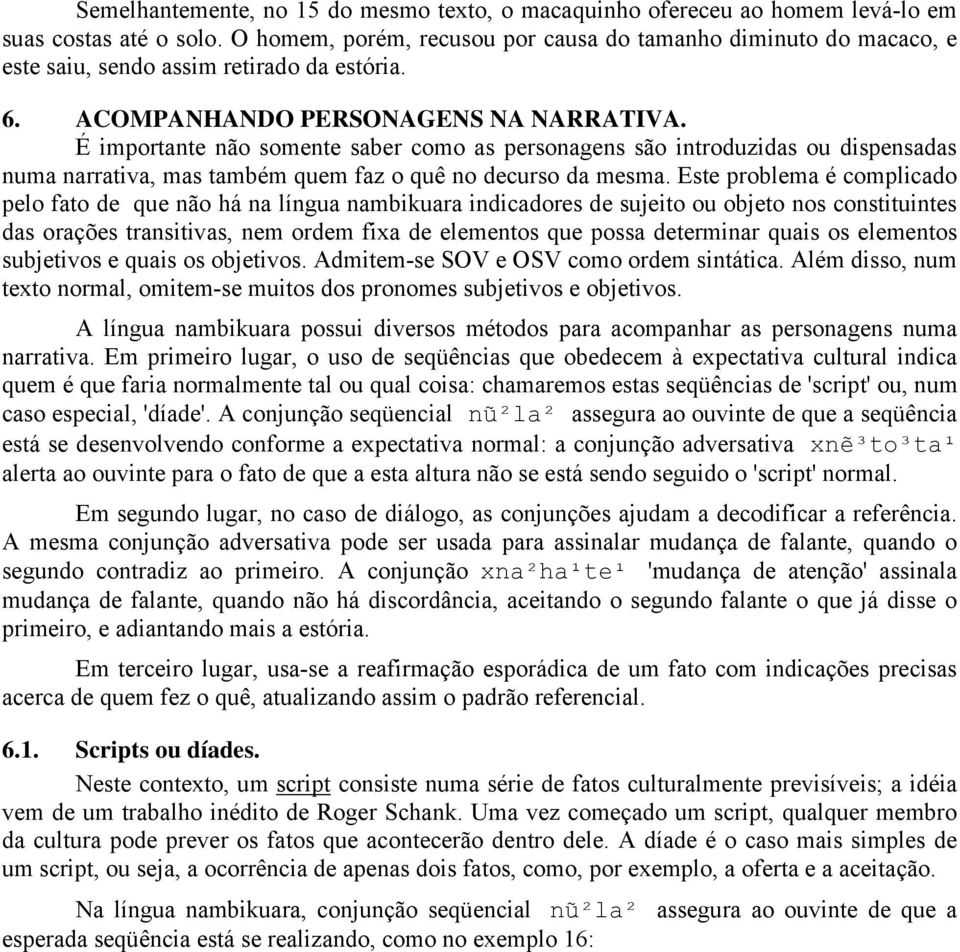 É importante não somente saber como as personagens são introduzidas ou dispensadas numa narrativa, mas também quem faz o quê no decurso da mesma.