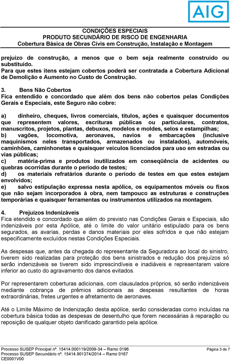 Bens Não Cobertos Fica entendido e concordado que além dos bens não cobertos pelas Condições Gerais e Especiais, este Seguro não cobre: a) dinheiro, cheques, livros comerciais, títulos, ações e