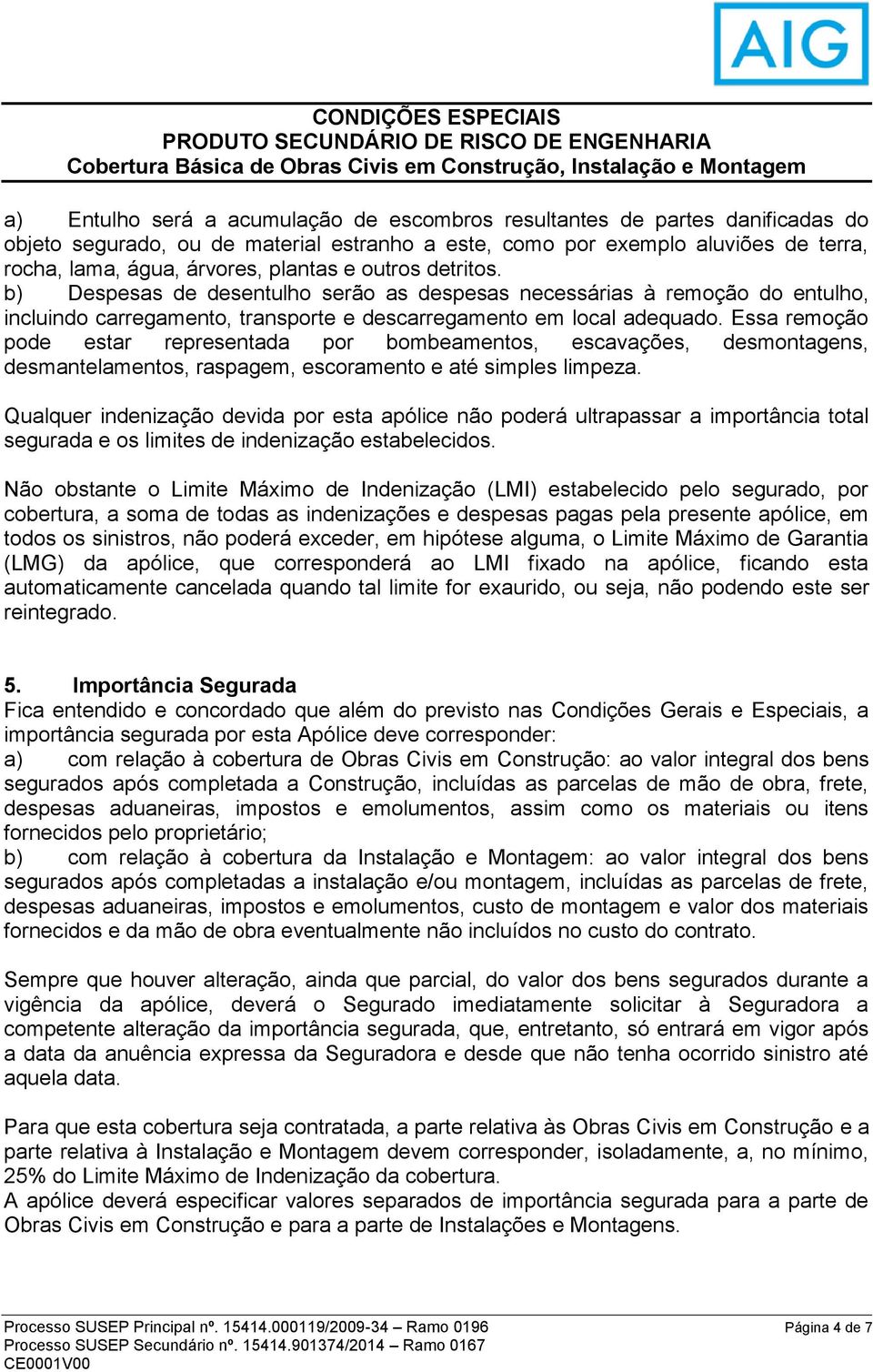 Essa remoção pode estar representada por bombeamentos, escavações, desmontagens, desmantelamentos, raspagem, escoramento e até simples limpeza.