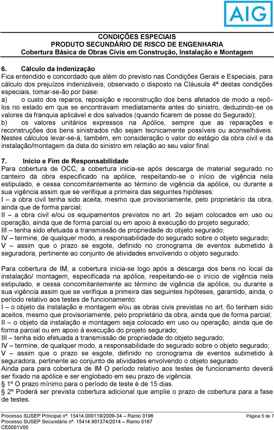 deduzindo-se os valores da franquia aplicável e dos salvados (quando ficarem de posse do Segurado); b) os valores unitários expressos na Apólice, sempre que as reparações e reconstruções dos bens