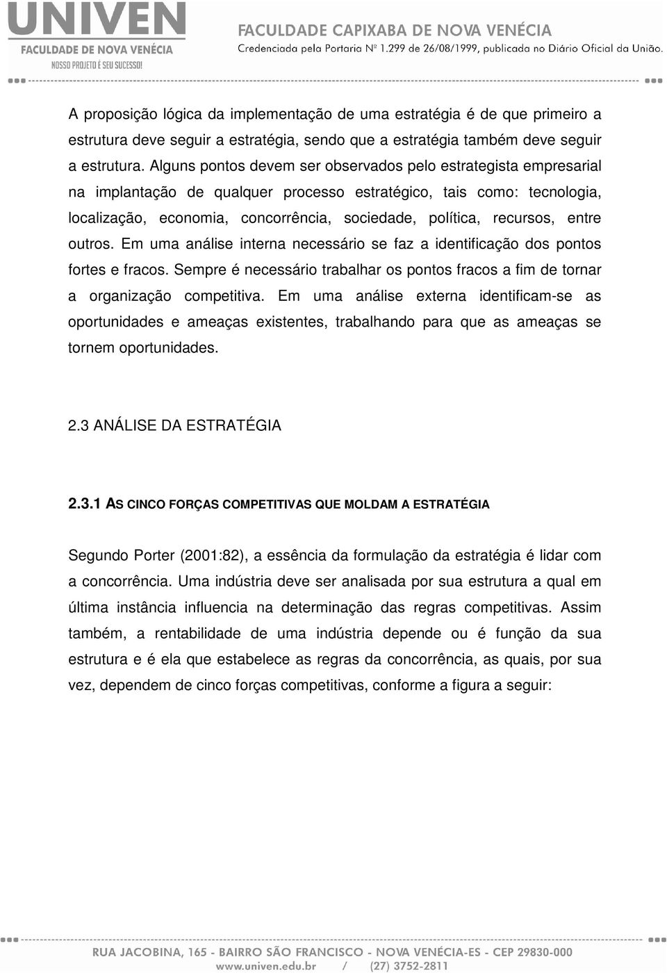 recursos, entre outros. Em uma análise interna necessário se faz a identificação dos pontos fortes e fracos. Sempre é necessário trabalhar os pontos fracos a fim de tornar a organização competitiva.