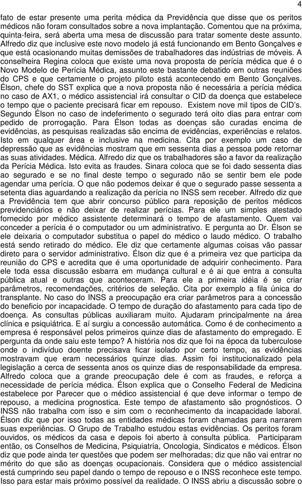 Alfredo diz que inclusive este novo modelo já está funcionando em Bento Gonçalves e que está ocasionando muitas demissões de trabalhadores das indústrias de móveis.