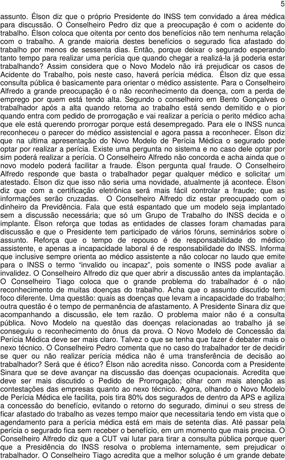 Então, porque deixar o segurado esperando tanto tempo para realizar uma perícia que quando chegar a realizá-la já poderia estar trabalhando?