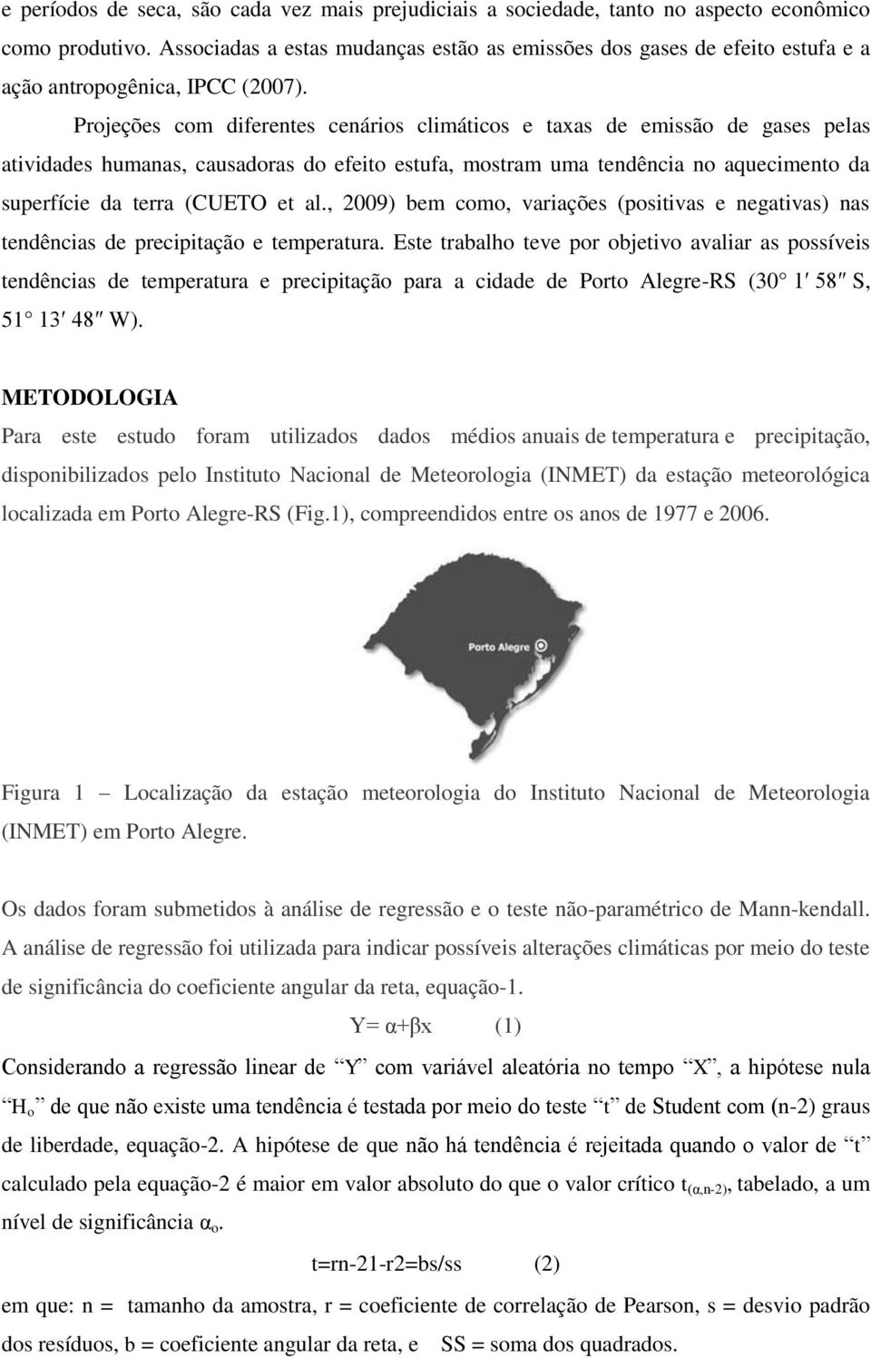 Projeções com diferentes cenários climáticos e taxas de emissão de gases pelas atividades humanas, causadoras do efeito estufa, mostram uma tendência no aquecimento da superfície da terra (CUETO et