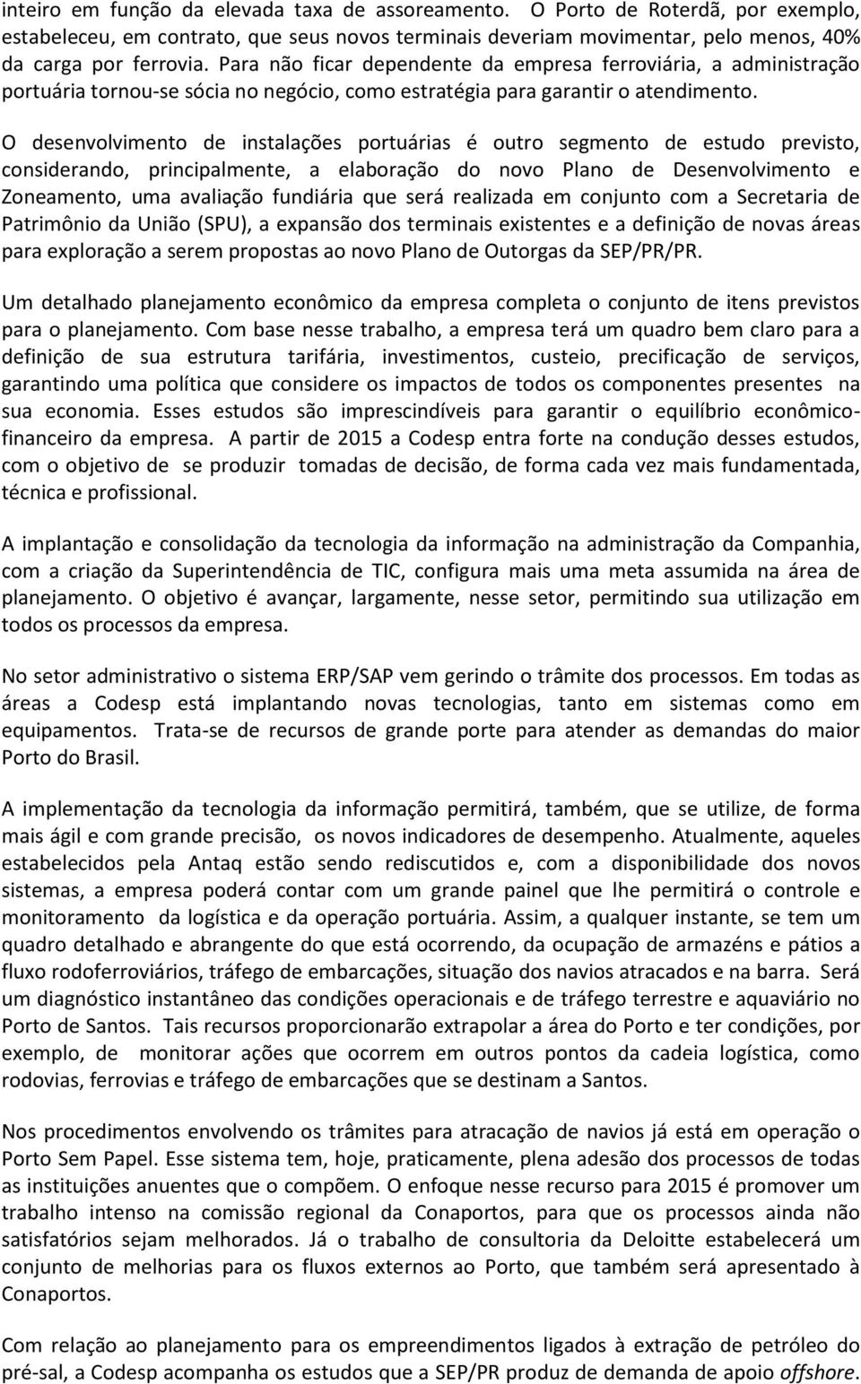 O desenvolvimento de instalações portuárias é outro segmento de estudo previsto, considerando, principalmente, a elaboração do novo Plano de Desenvolvimento e Zoneamento, uma avaliação fundiária que