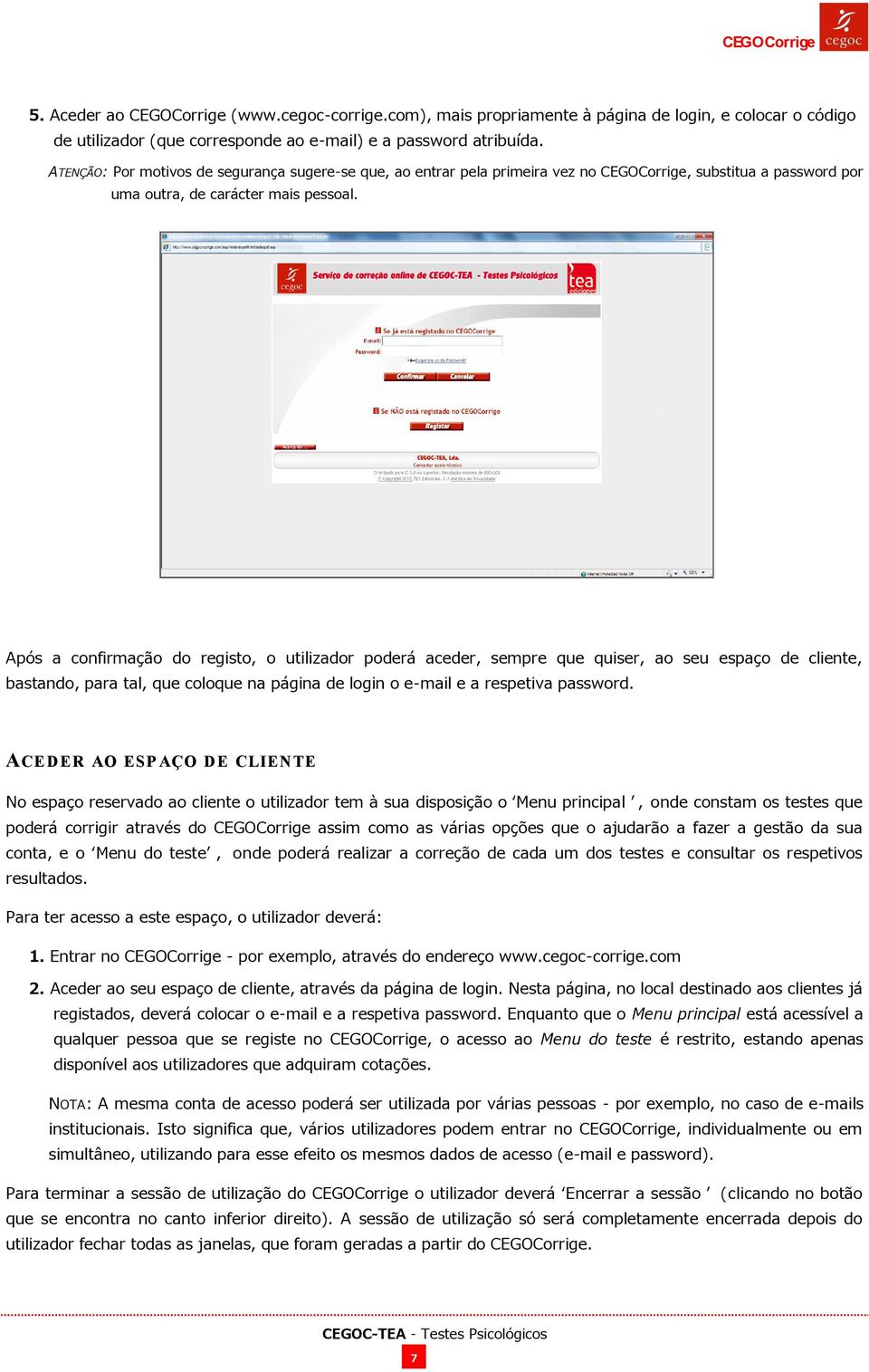 Após a confirmação do registo, o utilizador poderá aceder, sempre que quiser, ao seu espaço de cliente, bastando, para tal, que coloque na página de login o e-mail e a respetiva password.