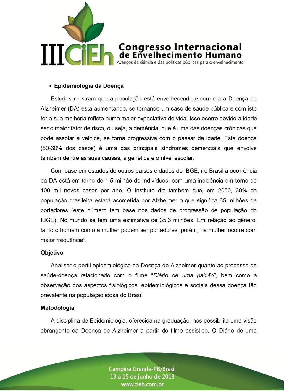 Isso ocorre devido a idade ser o maior fator de risco, ou seja, a demência, que é uma das doenças crônicas que pode assolar a velhice, se torna progressiva com o passar da idade.