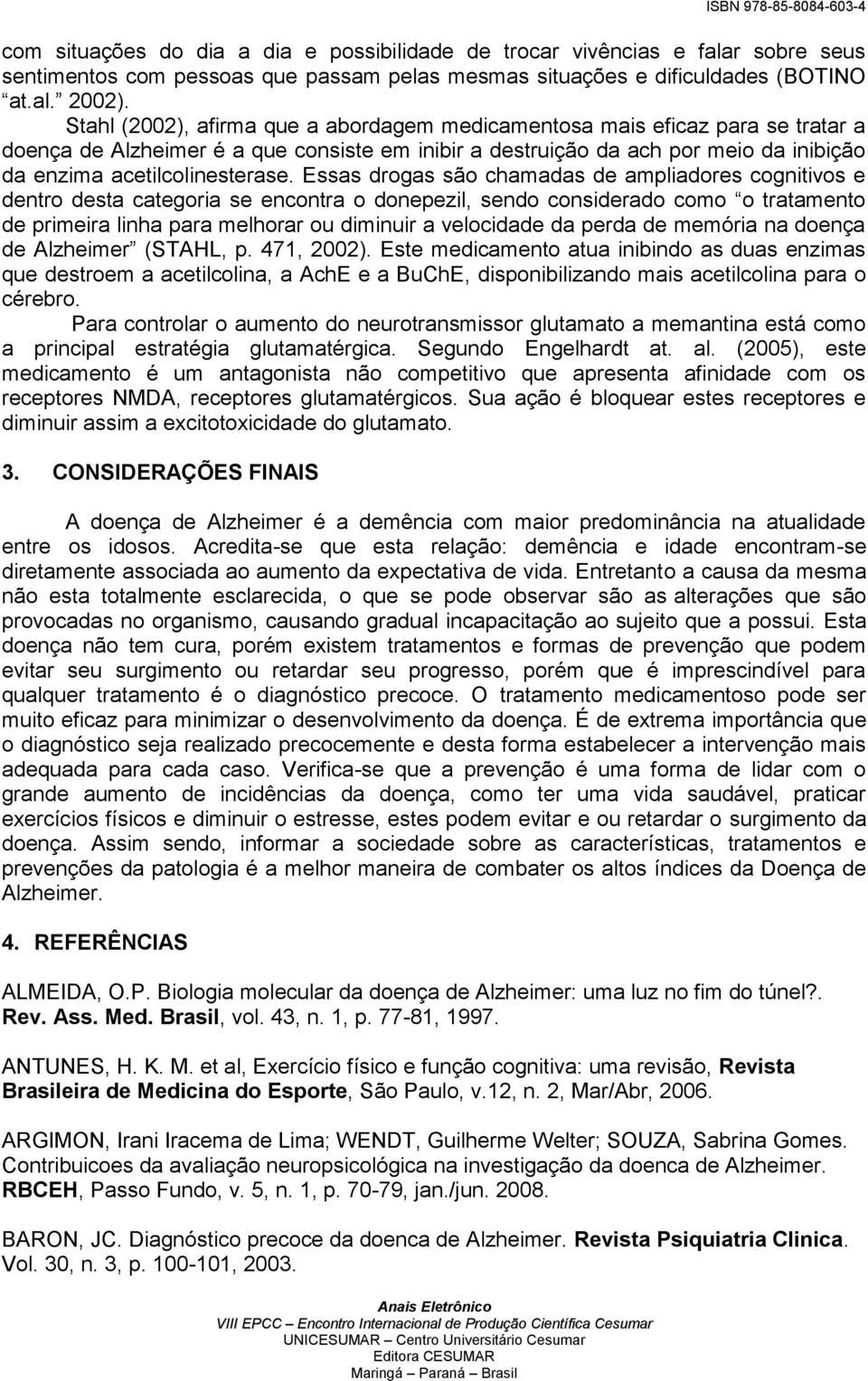 Essas drogas são chamadas de ampliadores cognitivos e dentro desta categoria se encontra o donepezil, sendo considerado como o tratamento de primeira linha para melhorar ou diminuir a velocidade da