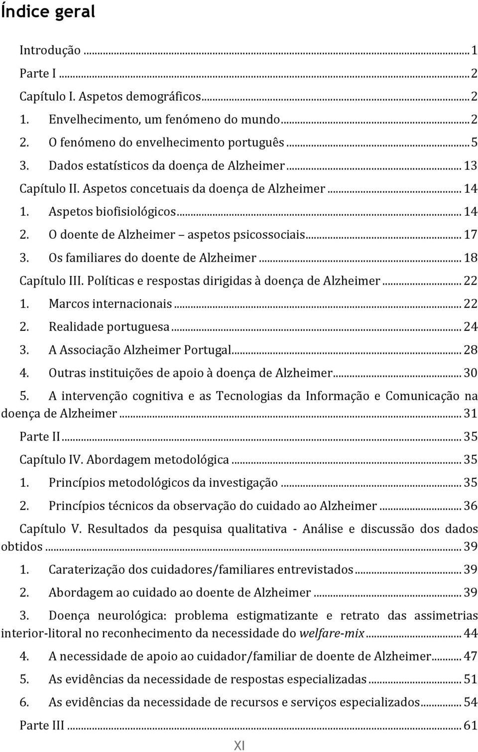 Os familiares do doente de Alzheimer... 18 Capítulo III. Políticas e respostas dirigidas à doença de Alzheimer... 22 1. Marcos internacionais... 22 2. Realidade portuguesa... 24 3.