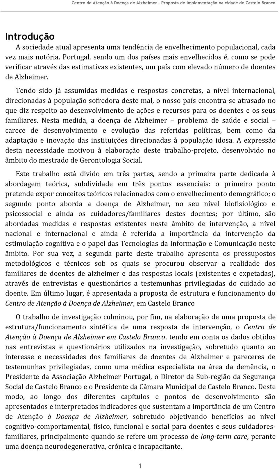 Tendo sido já assumidas medidas e respostas concretas, a nível internacional, direcionadas à população sofredora deste mal, o nosso país encontra-se atrasado no que diz respeito ao desenvolvimento de