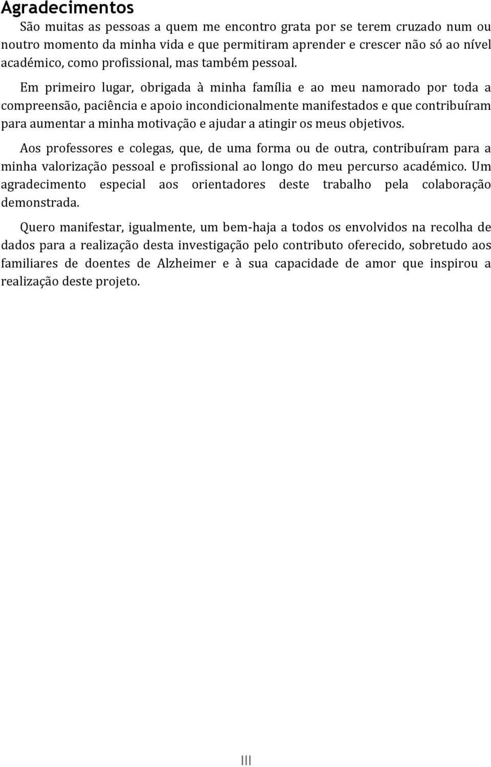 Em primeiro lugar, obrigada à minha família e ao meu namorado por toda a compreensão, paciência e apoio incondicionalmente manifestados e que contribuíram para aumentar a minha motivação e ajudar a