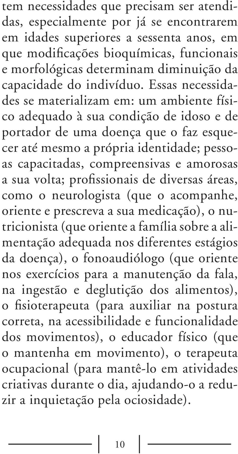 Essas necessidades se materializam em: um ambiente físico adequado à sua condição de idoso e de portador de uma doença que o faz esquecer até mesmo a própria identidade; pessoas capacitadas,