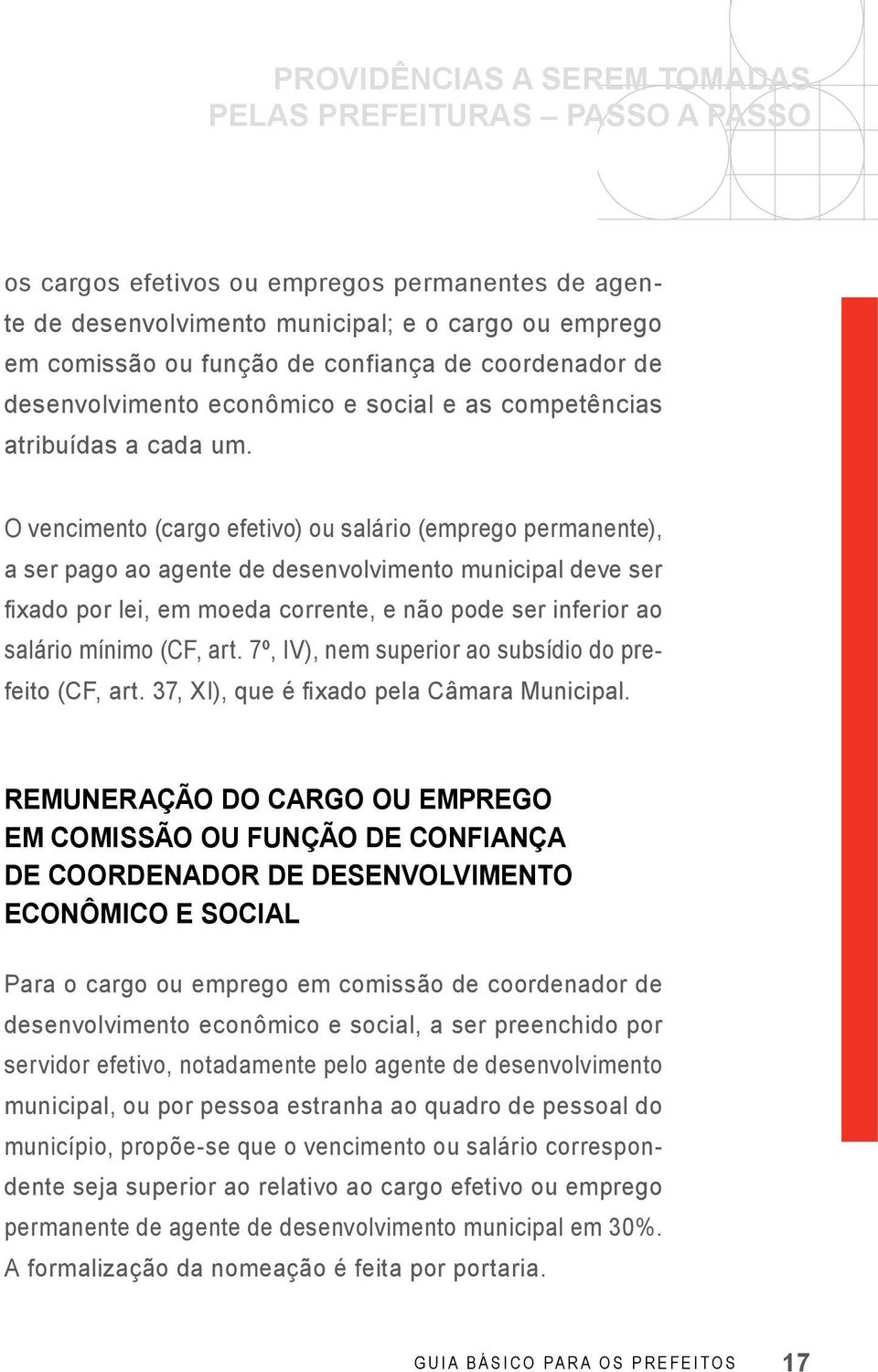 O vencimento (cargo efetivo) ou salário (emprego permanente), a ser pago ao agente de desenvolvimento municipal deve ser fixado por lei, em moeda corrente, e não pode ser inferior ao salário mínimo