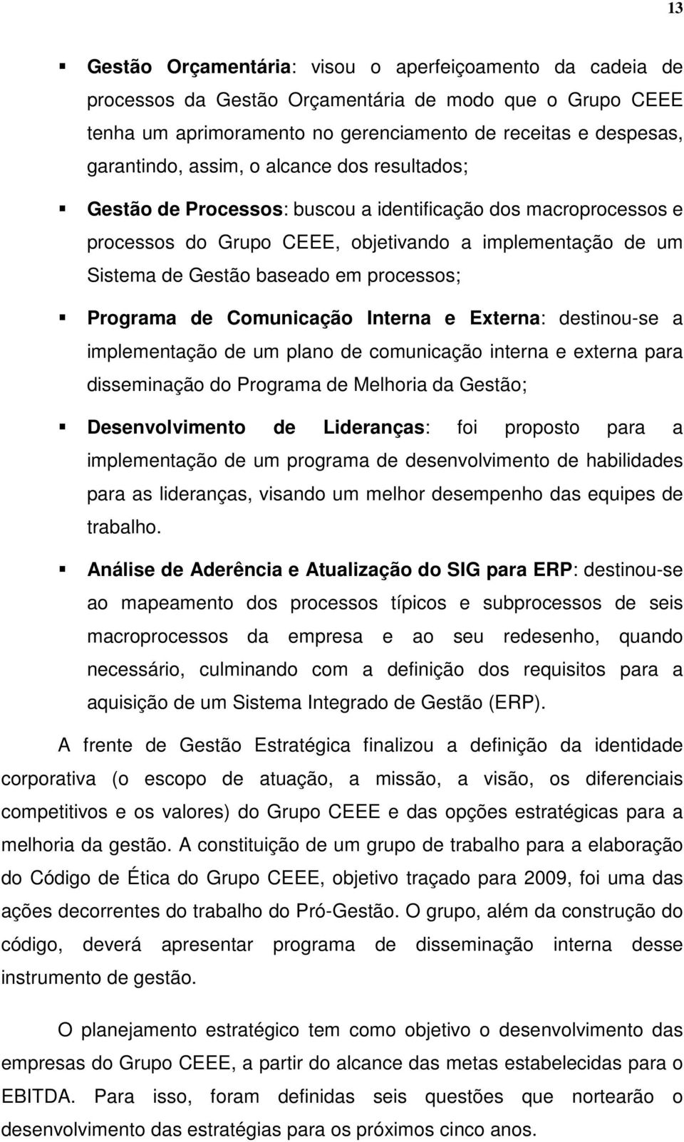 Programa de Comunicação Interna e Externa: destinou-se a implementação de um plano de comunicação interna e externa para disseminação do Programa de Melhoria da Gestão; Desenvolvimento de Lideranças: