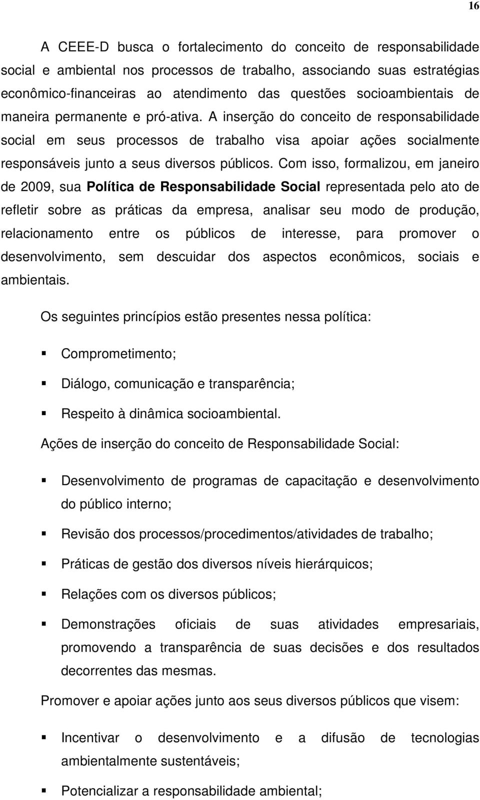 A inserção do conceito de responsabilidade social em seus processos de trabalho visa apoiar ações socialmente responsáveis junto a seus diversos públicos.