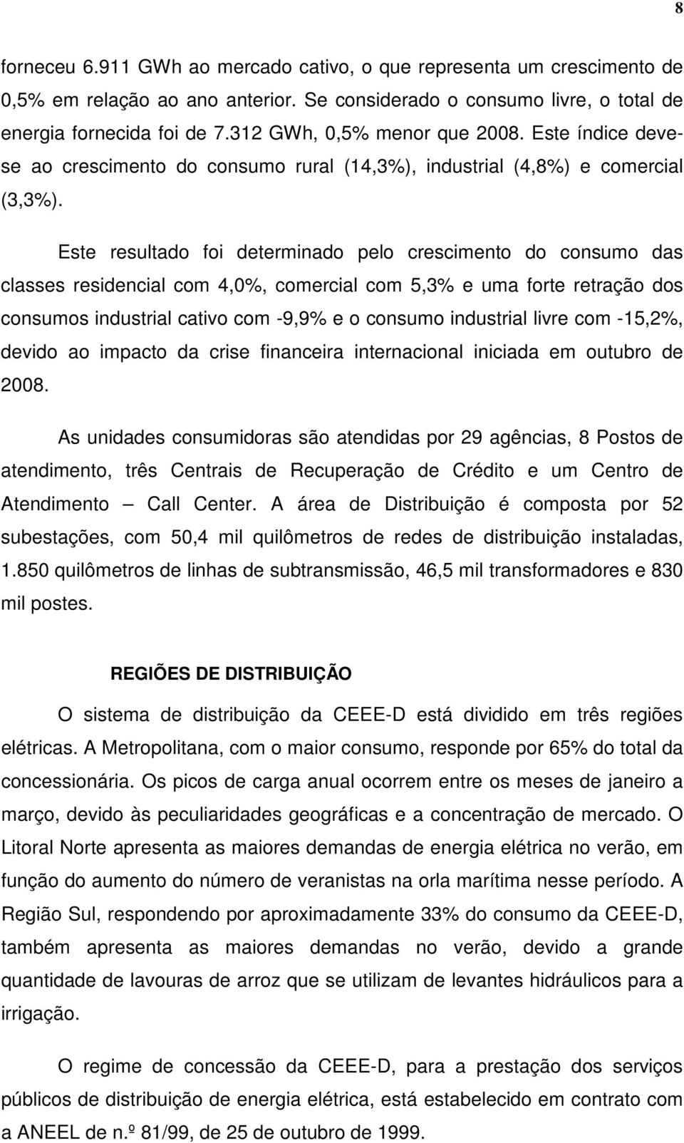 Este resultado foi determinado pelo crescimento do consumo das classes residencial com 4,0%, comercial com 5,3% e uma forte retração dos consumos industrial cativo com -9,9% e o consumo industrial