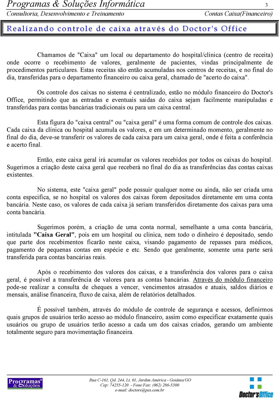 Estas receitas são então acumuladas nos centros de receitas, e no final do dia, transferidas para o departamento financeiro ou caixa geral, chamado de "acerto do caixa".