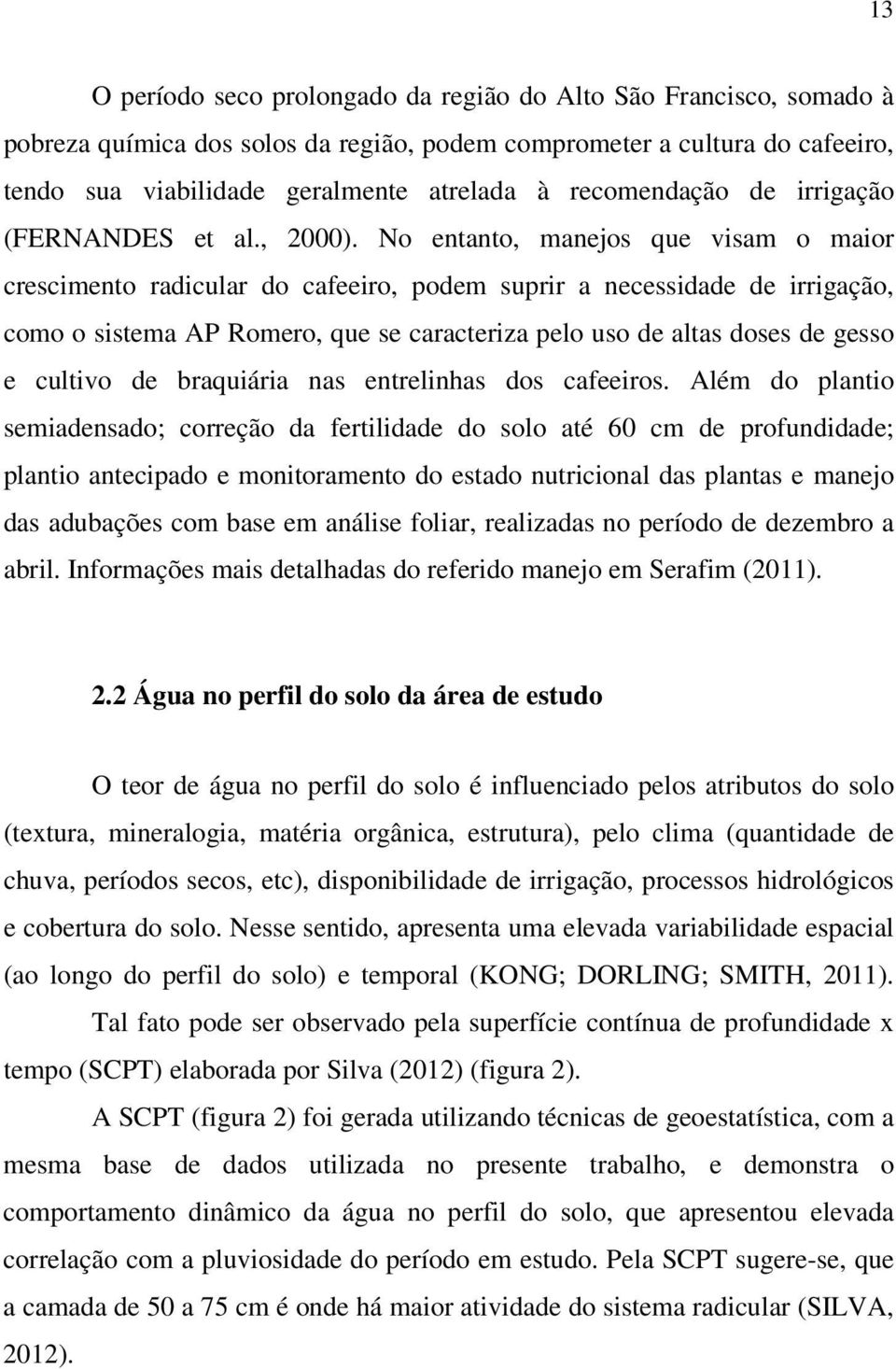 No entanto, manejos que visam o maior crescimento radicular do cafeeiro, podem suprir a necessidade de irrigação, como o sistema AP Romero, que se caracteriza pelo uso de altas doses de gesso e