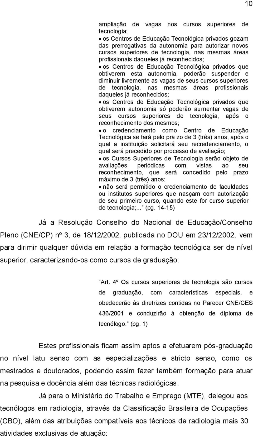 superiores de tecnologia, nas mesmas áreas profissionais daqueles já reconhecidos; os Centros de Educação Tecnológica privados que obtiverem autonomia só poderão aumentar vagas de seus cursos