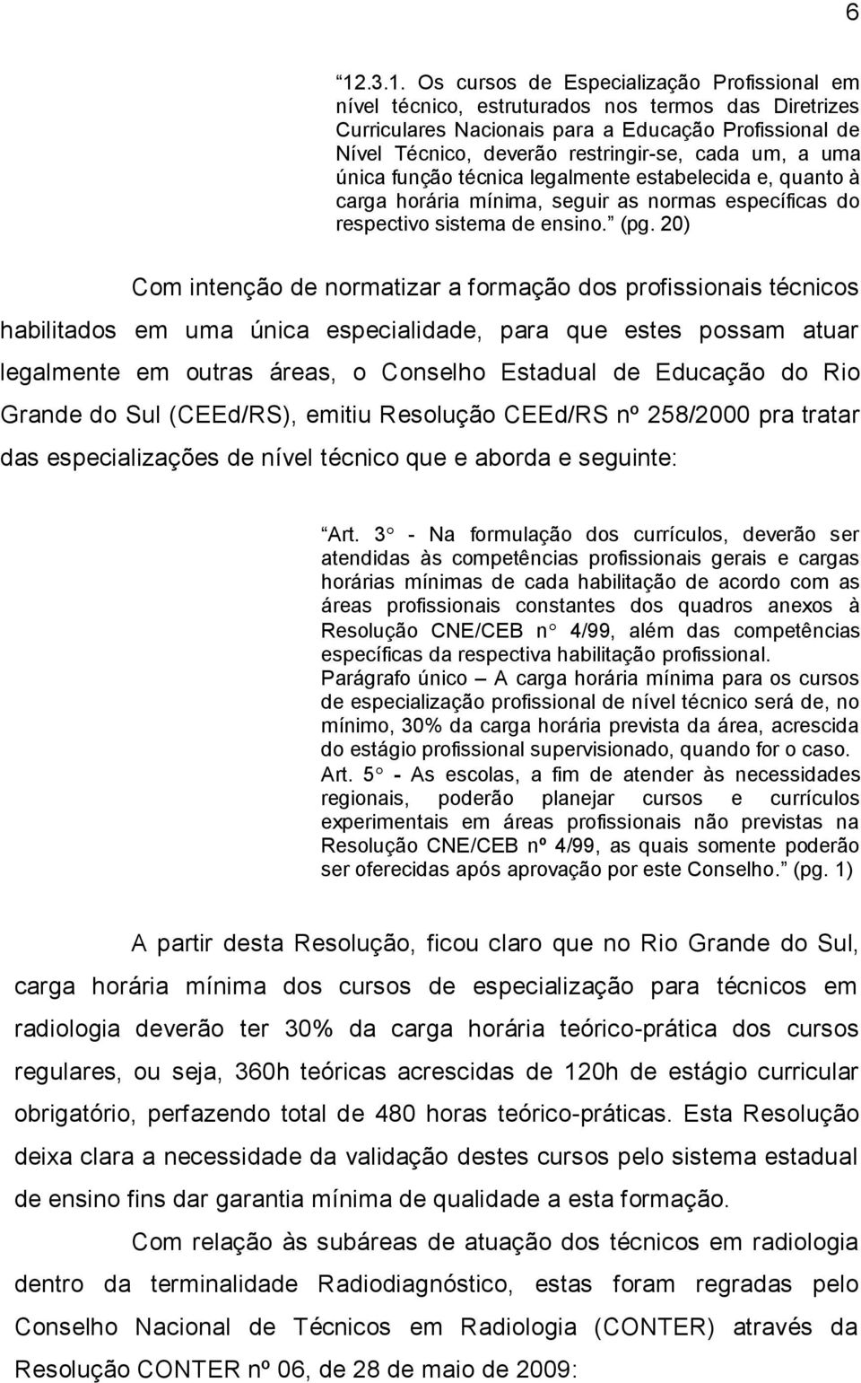 20) Com intenção de normatizar a formação dos profissionais técnicos habilitados em uma única especialidade, para que estes possam atuar legalmente em outras áreas, o Conselho Estadual de Educação do