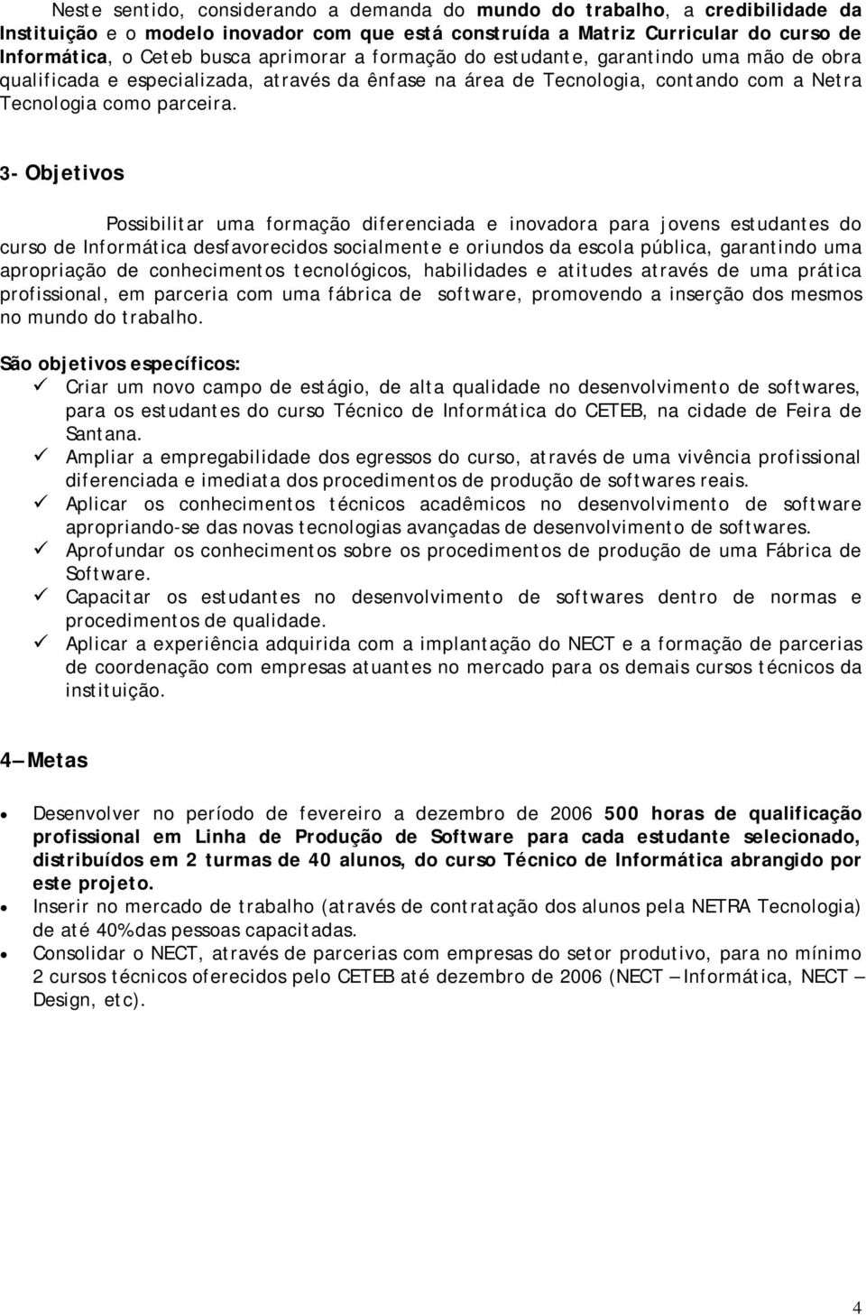 3- Objetivos Possibilitar uma formação diferenciada e inovadora para jovens estudantes do curso de Informática desfavorecidos socialmente e oriundos da escola pública, garantindo uma apropriação de