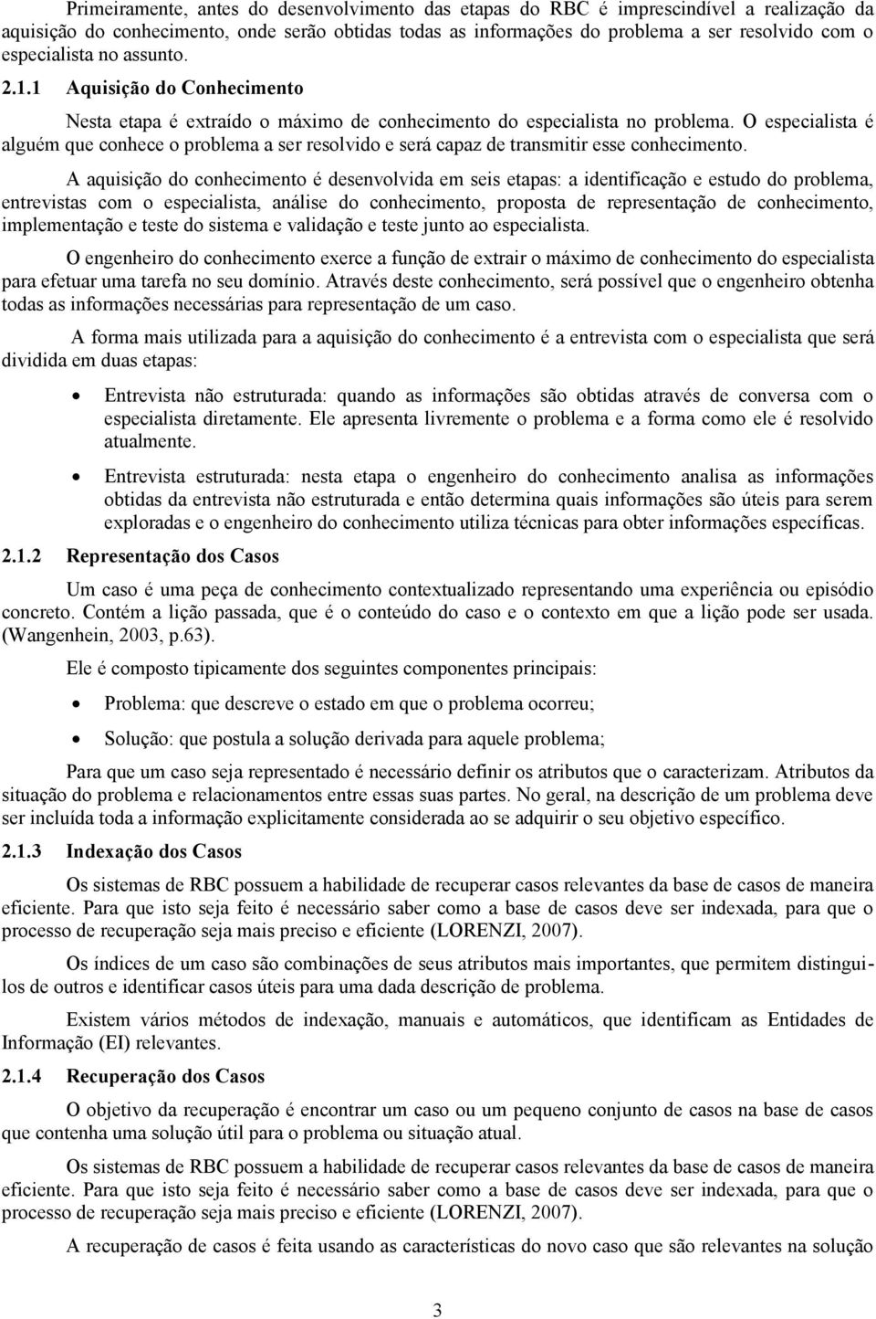 O especialista é alguém que conhece o problema a ser resolvido e será capaz de transmitir esse conhecimento.