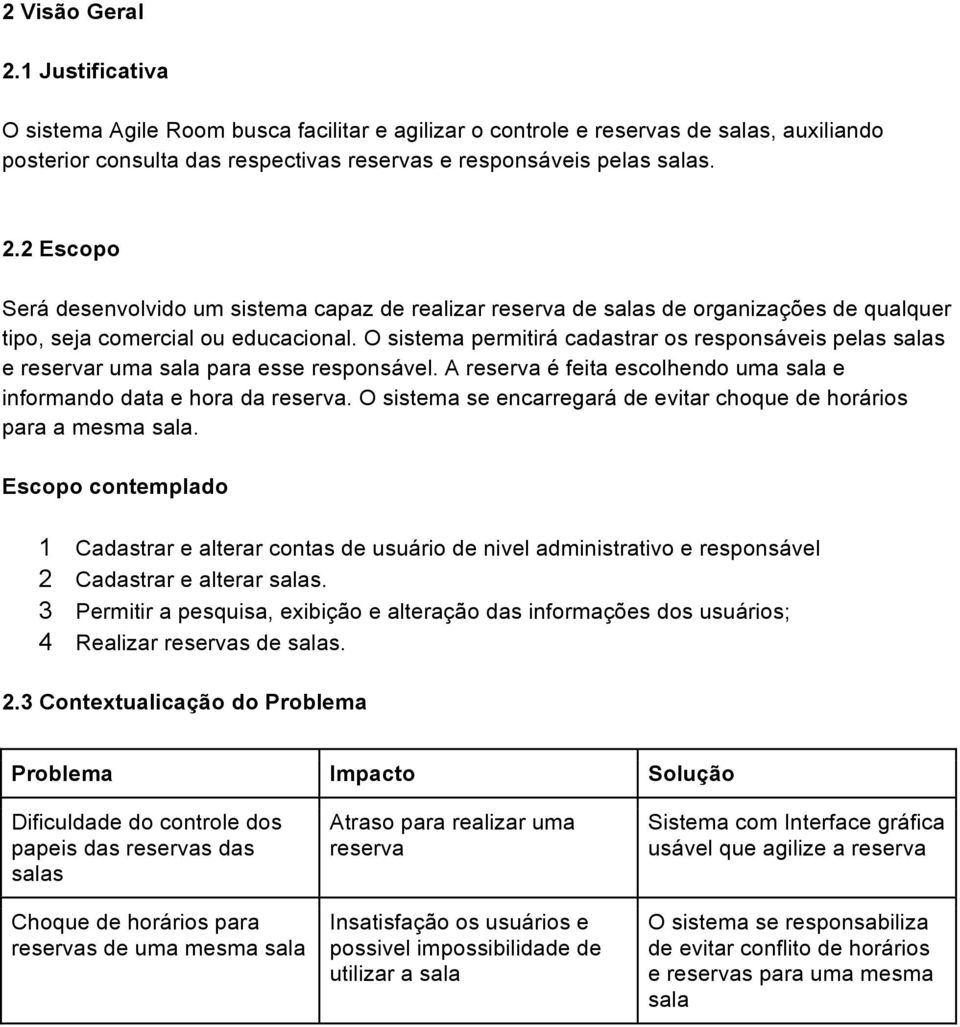 O sistema se encarregará de evitar choque de horários para a mesma sala. Escopo contemplado 1 Cadastrar e alterar contas de usuário de nivel administrativo e responsável 2 Cadastrar e alterar salas.