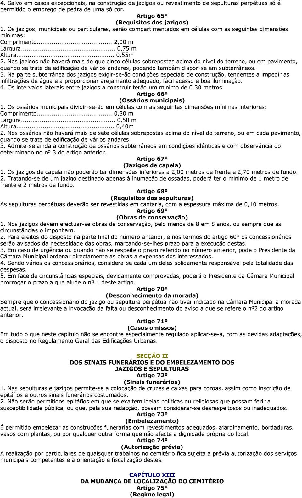 Nos jazigos não haverá mais do que cinco células sobrepostas acima do nível do terreno, ou em pavimento, quando se trate de edificação de vários andares, podendo também dispor-se em subterrâneos. 3.