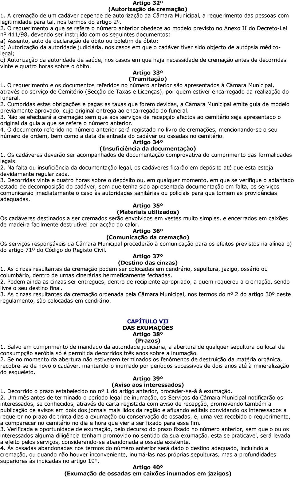 declaração de óbito ou boletim de óbito; b) Autorização da autoridade judiciária, nos casos em que o cadáver tiver sido objecto de autópsia médicolegal; c) Autorização da autoridade de saúde, nos